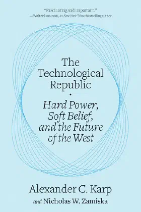 The Technological Republic: Hard Power, Soft Belief, and the Future of the West